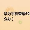 華為手機榮耀60死機怎么辦（華為榮耀6總是黑屏死機該怎么辦）