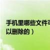 手機里哪些文件可以隨便刪除（手機哪些內(nèi)置程序文件是可以刪除的）