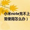 小米note充不上電怎么回事（小米Note充電時(shí)屏幕無(wú)法正常使用怎么辦）