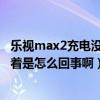 樂視max2充電沒反應(yīng)（樂視MAX在手機(jī)充電時(shí)屏幕一直亮著是怎么回事啊）