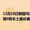 12月18日新疆烏魯木齊最新疫情消息今天實(shí)時數(shù)據(jù)通報：新增0例本土確診病例和0例無癥狀感染者