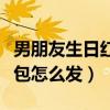 男朋友生日紅包怎么發(fā)祝福語(yǔ)（男朋友生日紅包怎么發(fā)）