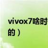 vivox7啥時(shí)候出來(lái)的（vivox7什么時(shí)候上市的）