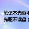 筆記本光驅(qū)不讀盤的原因及解決辦法（筆記本光驅(qū)不讀盤）