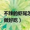 不辣的蝦尾怎么做好吃竅門（不辣的蝦尾怎么做好吃）