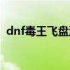 dnf毒王飛盤流在那個版本（dnf毒王飛盤）