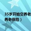 35歲開始交養(yǎng)老保險到50歲可以領(lǐng)退休金嗎（35歲開始交養(yǎng)老保險）