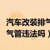 汽車改裝排氣管合法嗎交警罰嗎（汽車改裝排氣管違法嗎）